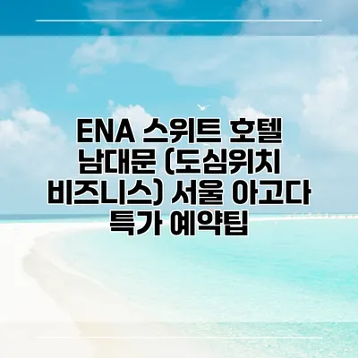 ENA 스위트 호텔 남대문 (도심위치 비즈니스) 서울 아고다 특가 예약팁