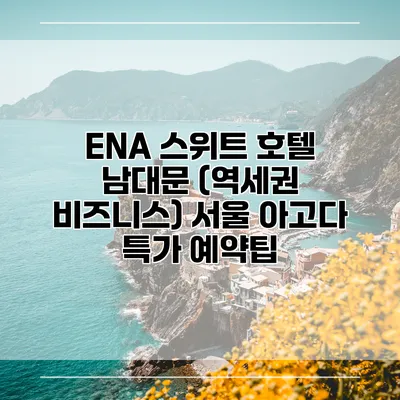 ENA 스위트 호텔 남대문 (역세권 비즈니스) 서울 아고다 특가 예약팁