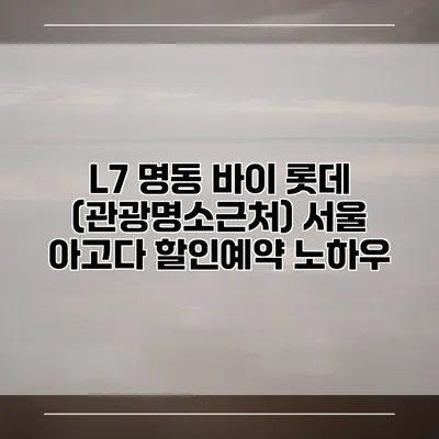 L7 명동 바이 롯데 (관광명소근처) 서울 아고다 할인예약 노하우