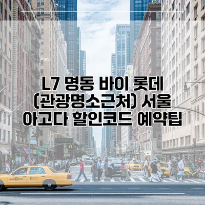 L7 명동 바이 롯데 (관광명소근처) 서울 아고다 할인코드 예약팁