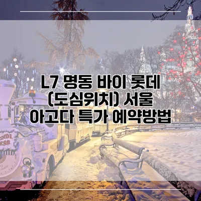 L7 명동 바이 롯데 (도심위치) 서울 아고다 특가 예약방법