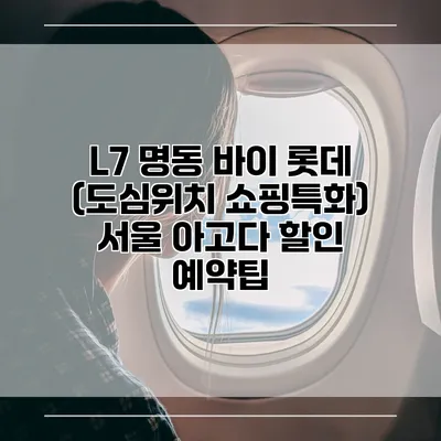 L7 명동 바이 롯데 (도심위치 쇼핑특화) 서울 아고다 할인 예약팁