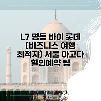 L7 명동 바이 롯데 (비즈니스 여행 최적지) 서울 아고다 할인예약 팁