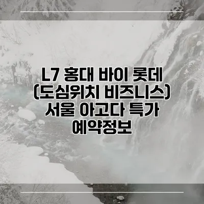 L7 홍대 바이 롯데 (도심위치 비즈니스) 서울 아고다 특가 예약정보