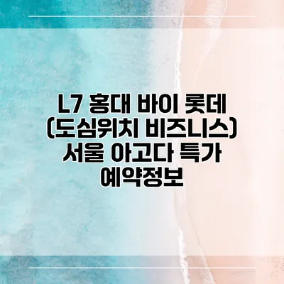 L7 홍대 바이 롯데 (도심위치 비즈니스) 서울 아고다 특가 예약정보