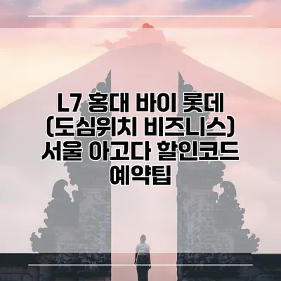 L7 홍대 바이 롯데 (도심위치 비즈니스) 서울 아고다 할인코드 예약팁