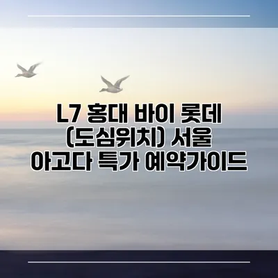 L7 홍대 바이 롯데 (도심위치) 서울 아고다 특가 예약가이드