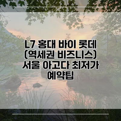 L7 홍대 바이 롯데 (역세권 비즈니스) 서울 아고다 최저가 예약팁