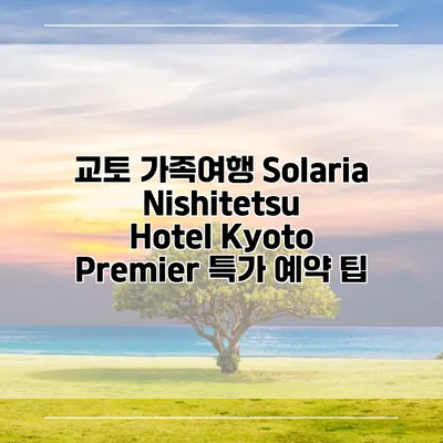 교토 가족여행 Solaria Nishitetsu Hotel Kyoto Premier 특가 예약 팁