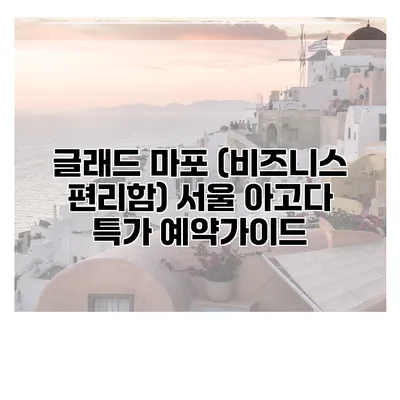 글래드 마포 (비즈니스 편리함) 서울 아고다 특가 예약가이드