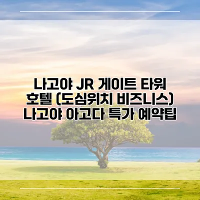 나고야 JR 게이트 타워 호텔 (도심위치 비즈니스) 나고야 아고다 특가 예약팁
