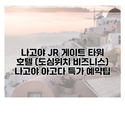 나고야 JR 게이트 타워 호텔 (도심위치 비즈니스) 나고야 아고다 특가 예약팁