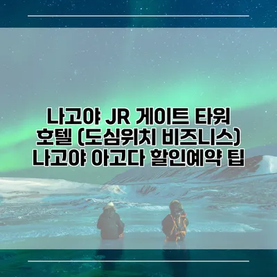 나고야 JR 게이트 타워 호텔 (도심위치 비즈니스) 나고야 아고다 할인예약 팁