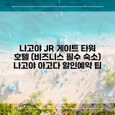 나고야 JR 게이트 타워 호텔 (비즈니스 필수 숙소) 나고야 아고다 할인예약 팁