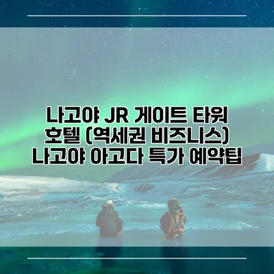 나고야 JR 게이트 타워 호텔 (역세권 비즈니스) 나고야 아고다 특가 예약팁