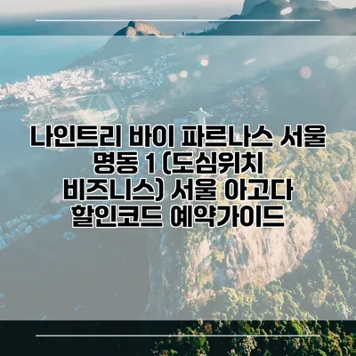 나인트리 바이 파르나스 서울 명동 1 (도심위치 비즈니스) 서울 아고다 할인코드 예약가이드