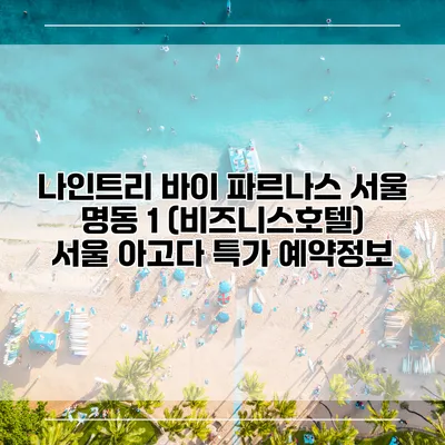 나인트리 바이 파르나스 서울 명동 1 (비즈니스호텔) 서울 아고다 특가 예약정보