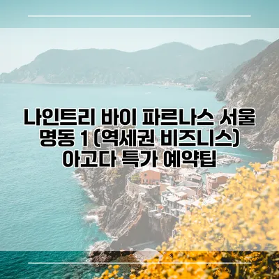 나인트리 바이 파르나스 서울 명동 1 (역세권 비즈니스) 아고다 특가 예약팁