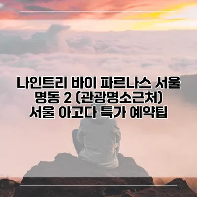 나인트리 바이 파르나스 서울 명동 2 (관광명소근처) 서울 아고다 특가 예약팁