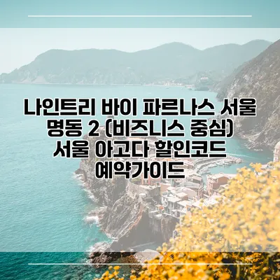 나인트리 바이 파르나스 서울 명동 2 (비즈니스 중심) 서울 아고다 할인코드 예약가이드