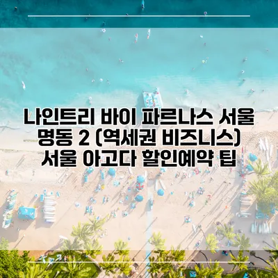 나인트리 바이 파르나스 서울 명동 2 (역세권 비즈니스) 서울 아고다 할인예약 팁