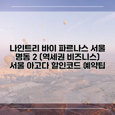 나인트리 바이 파르나스 서울 명동 2 (역세권 비즈니스) 서울 아고다 할인코드 예약팁