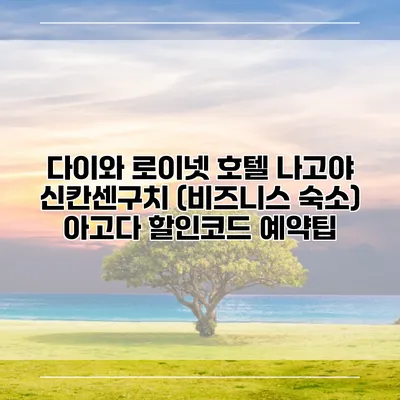 다이와 로이넷 호텔 나고야 신칸센구치 (비즈니스 숙소) 아고다 할인코드 예약팁