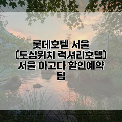 롯데호텔 서울 (도심위치 럭셔리호텔) 서울 아고다 할인예약 팁