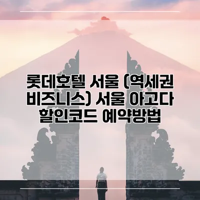 롯데호텔 서울 (역세권 비즈니스) 서울 아고다 할인코드 예약방법