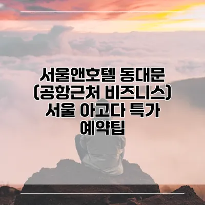 서울앤호텔 동대문 (공항근처 비즈니스) 서울 아고다 특가 예약팁