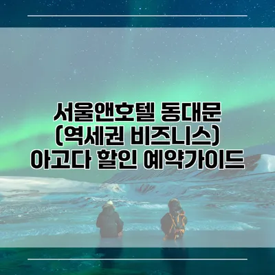 서울앤호텔 동대문 (역세권 비즈니스) 아고다 할인 예약가이드