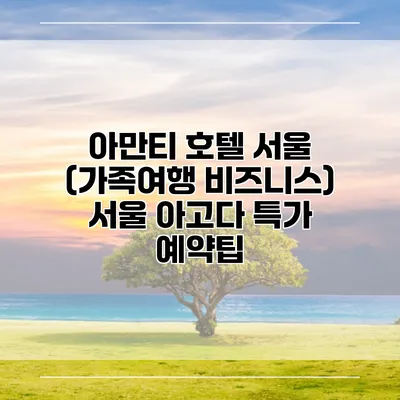아만티 호텔 서울 (가족여행 비즈니스) 서울 아고다 특가 예약팁