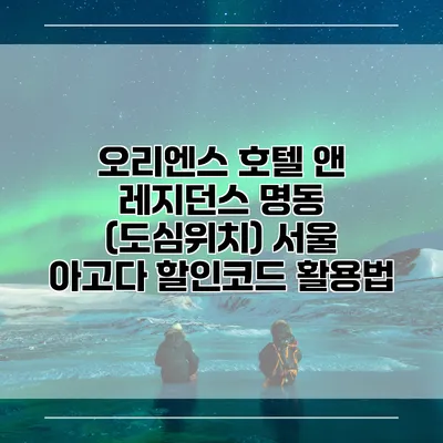 오리엔스 호텔 앤 레지던스 명동 (도심위치) 서울 아고다 할인코드 활용법