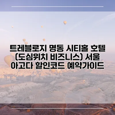 트레블로지 명동 시티홀 호텔 (도심위치 비즈니스) 서울 아고다 할인코드 예약가이드