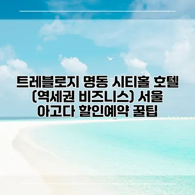 트레블로지 명동 시티홀 호텔 (역세권 비즈니스) 서울 아고다 할인예약 꿀팁