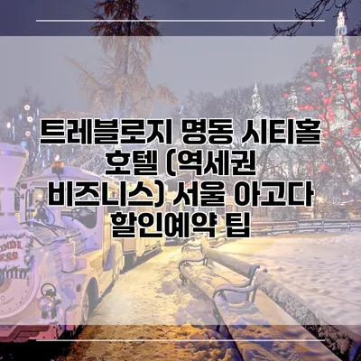 트레블로지 명동 시티홀 호텔 (역세권 비즈니스) 서울 아고다 할인예약 팁