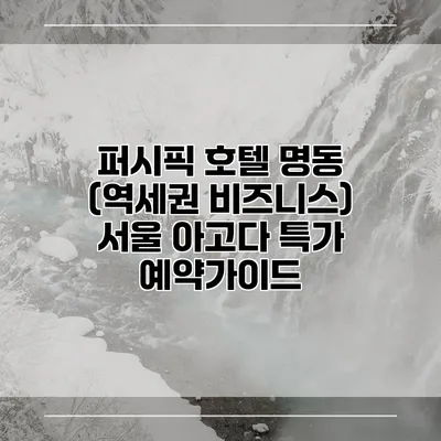 퍼시픽 호텔 명동 (역세권 비즈니스) 서울 아고다 특가 예약가이드