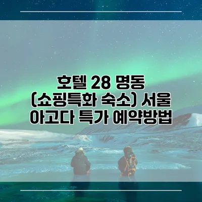 호텔 28 명동 (쇼핑특화 숙소) 서울 아고다 특가 예약방법
