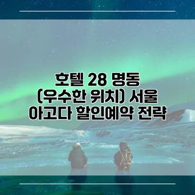 호텔 28 명동 (우수한 위치) 서울 아고다 할인예약 전략