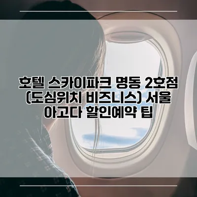 호텔 스카이파크 명동 2호점 (도심위치 비즈니스) 서울 아고다 할인예약 팁