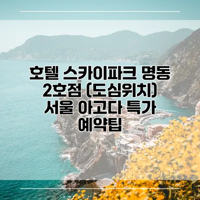호텔 스카이파크 명동 2호점 (도심위치) 서울 아고다 특가 예약팁