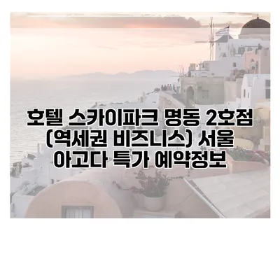 호텔 스카이파크 명동 2호점 (역세권 비즈니스) 서울 아고다 특가 예약정보