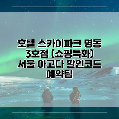 호텔 스카이파크 명동 3호점 (쇼핑특화) 서울 아고다 할인코드 예약팁