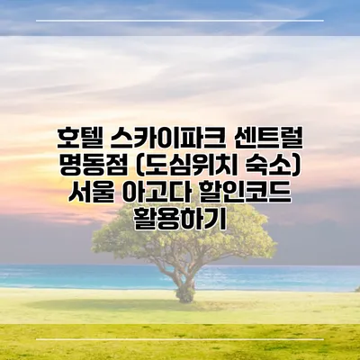 호텔 스카이파크 센트럴 명동점 (도심위치 숙소) 서울 아고다 할인코드 활용하기