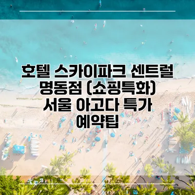 호텔 스카이파크 센트럴 명동점 (쇼핑특화) 서울 아고다 특가 예약팁